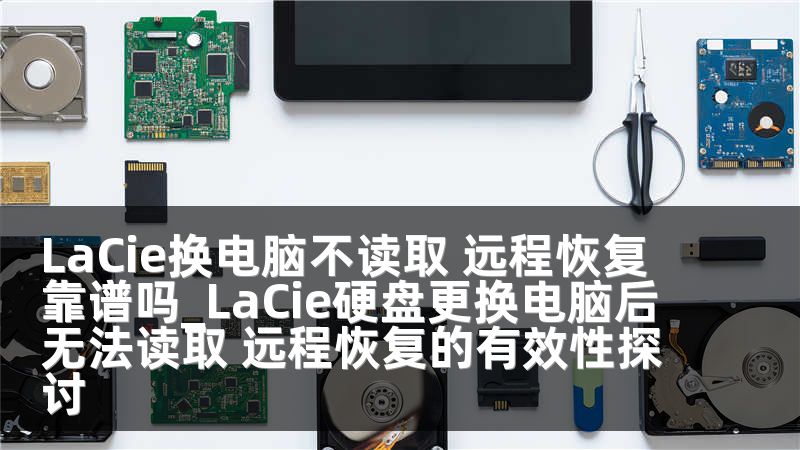 LaCie换电脑不读取 远程恢复靠谱吗_LaCie硬盘更换电脑后无法读取 远程恢复的有效性探讨