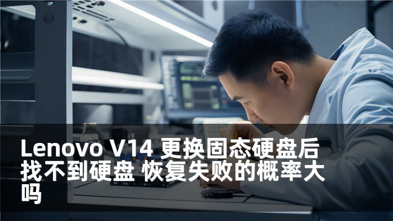 Lenovo V14 更换固态硬盘后找不到硬盘 恢复失败的概率大吗