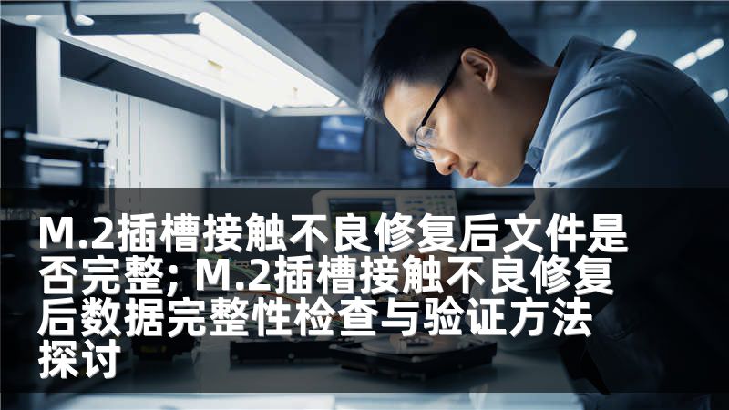 M.2插槽接触不良修复后文件是否完整; M.2插槽接触不良修复后数据完整性检查与验证方法探讨