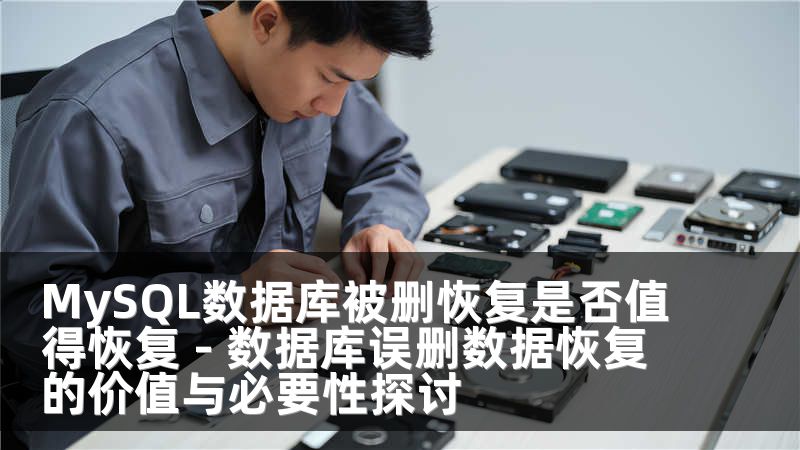 MySQL数据库被删恢复是否值得恢复 - 数据库误删数据恢复的价值与必要性探讨