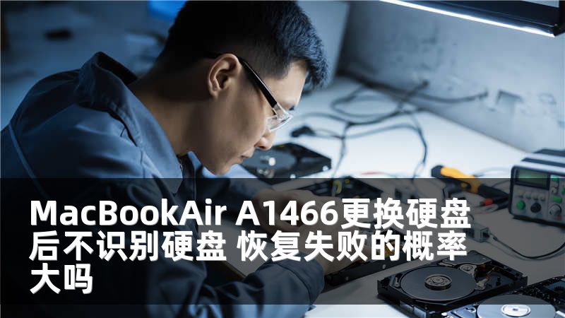 MacBookAir A1466更换硬盘后不识别硬盘 恢复失败的概率大吗