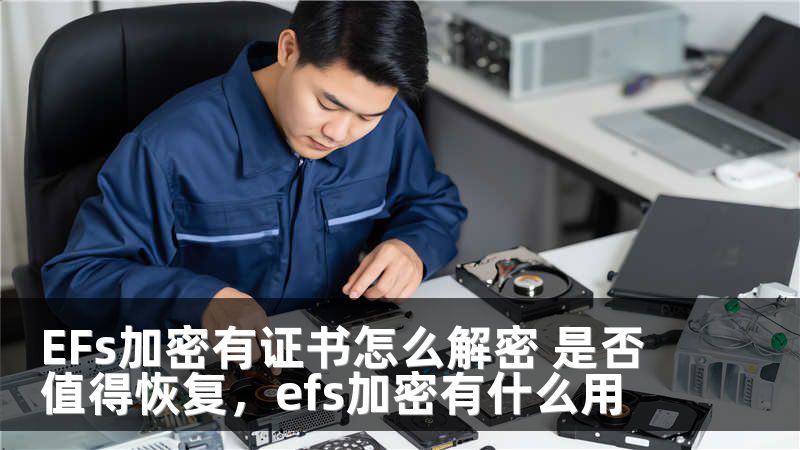 EFs加密有证书怎么解密 是否值得恢复，efs加密有什么用