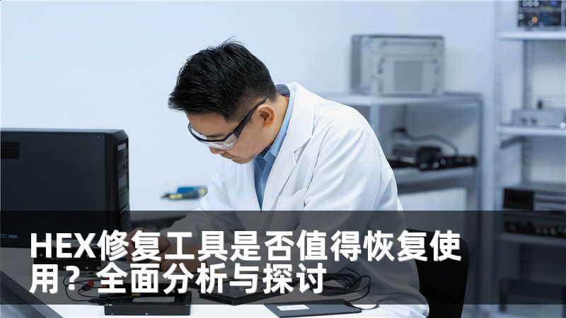 HEX修复工具是否值得恢复使用？全面分析与探讨