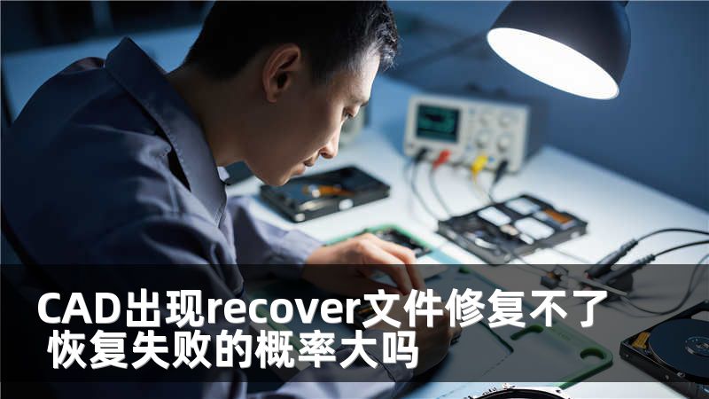 CAD出现recover文件修复不了 恢复失败的概率大吗