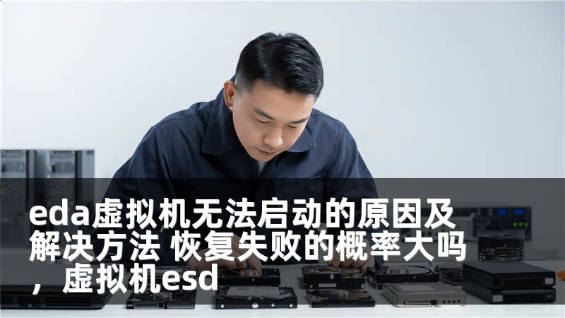 eda虚拟机无法启动的原因及解决方法 恢复失败的概率大吗，虚拟机esd