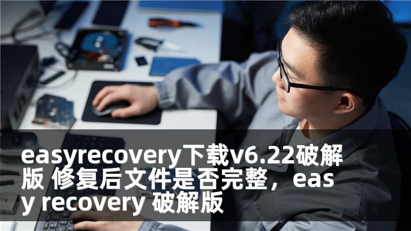 easyrecovery下载v6.22破解版 修复后文件是否完整，easy recovery 破解版