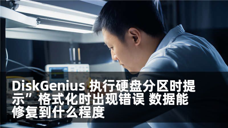 DiskGenius 执行硬盘分区时提示”格式化时出现错误 数据能修复到什么程度