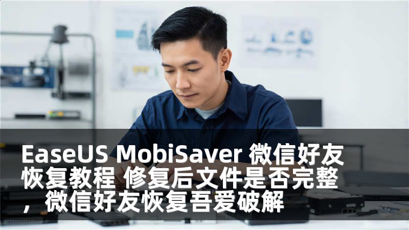 EaseUS MobiSaver 微信好友恢复教程 修复后文件是否完整，微信好友恢复吾爱破解