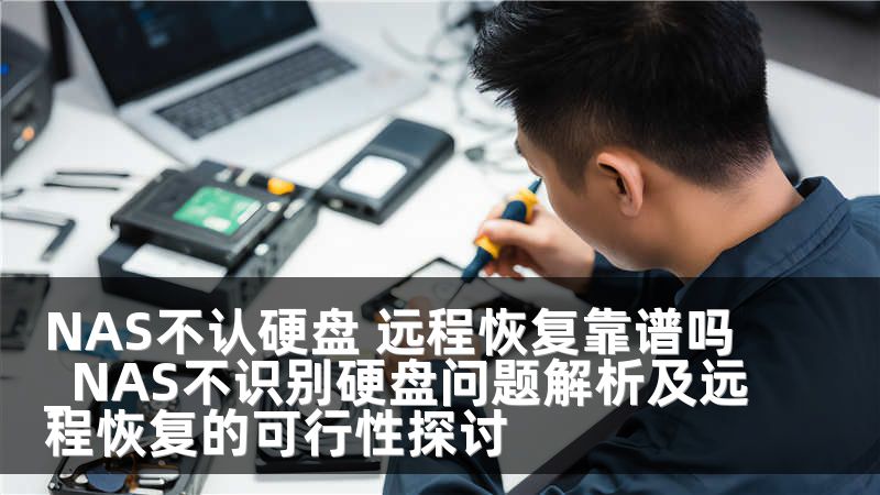 NAS不认硬盘 远程恢复靠谱吗_NAS不识别硬盘问题解析及远程恢复的可行性探讨