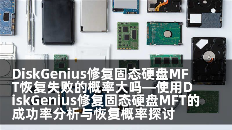 DiskGenius修复固态硬盘MFT恢复失败的概率大吗—使用DiskGenius修复固态硬盘MFT的成功率分析与恢复概率探讨