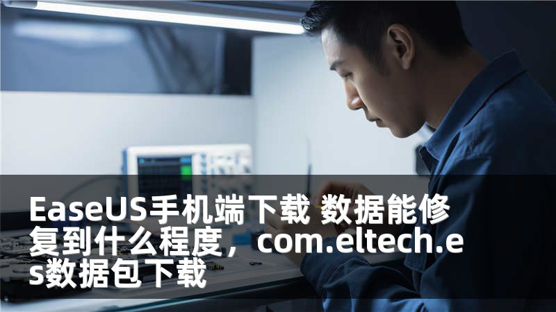 EaseUS手机端下载 数据能修复到什么程度，com.eltech.es数据包下载