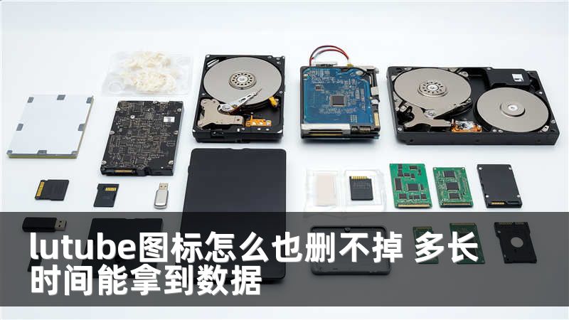 lutube图标怎么也删不掉 多长时间能拿到数据