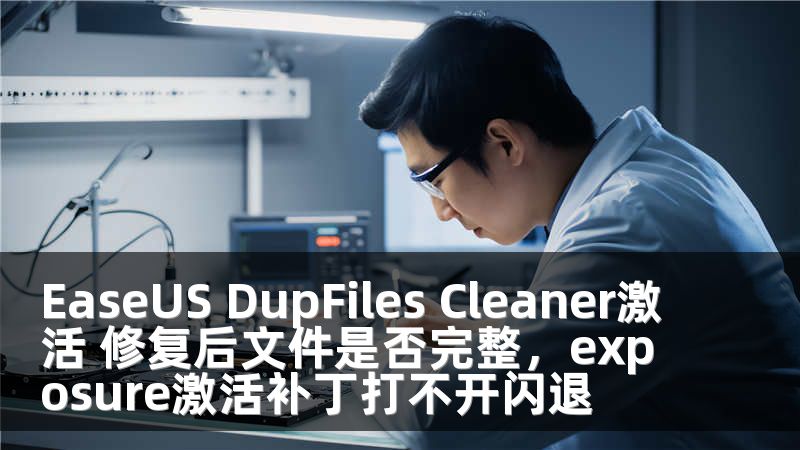 EaseUS DupFiles Cleaner激活 修复后文件是否完整，exposure激活补丁打不开闪退