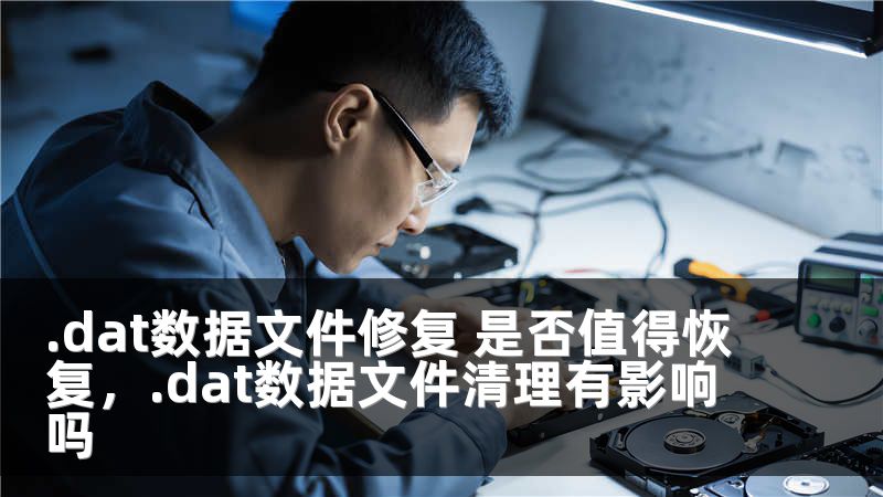 .dat数据文件修复 是否值得恢复，.dat数据文件清理有影响吗