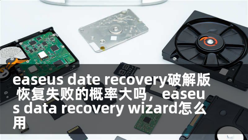easeus date recovery破解版 恢复失败的概率大吗，easeus data recovery wizard怎么用