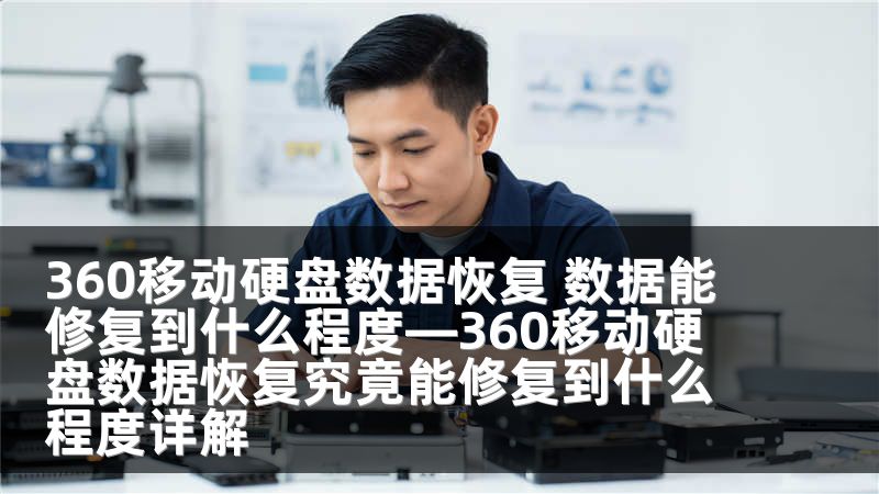 360移动硬盘数据恢复 数据能修复到什么程度—360移动硬盘数据恢复究竟能修复到什么程度详解
