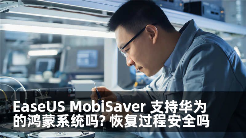 EaseUS MobiSaver 支持华为的鸿蒙系统吗? 恢复过程安全吗