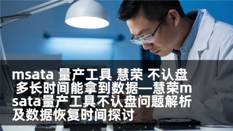 msata 量产工具 慧荣 不认盘 多长时间能拿到数据—慧荣msata量产工具不认盘问题解析及数据恢复时间探讨