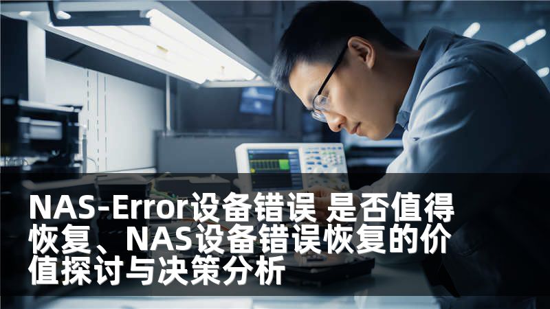 NAS-Error设备错误 是否值得恢复、NAS设备错误恢复的价值探讨与决策分析