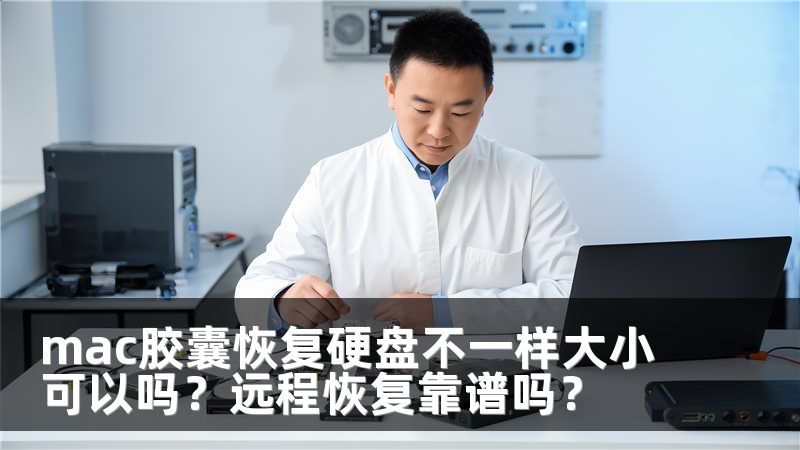 mac胶囊恢复硬盘不一样大小可以吗？远程恢复靠谱吗？