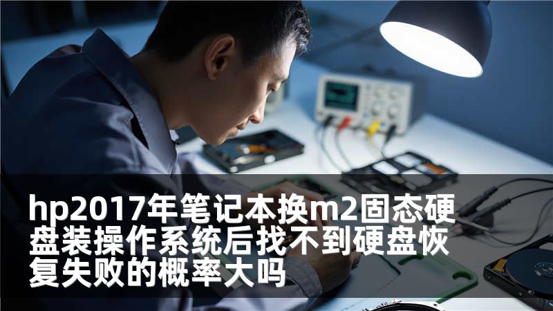 hp2017年笔记本换m2固态硬盘装操作系统后找不到硬盘恢复失败的概率大吗