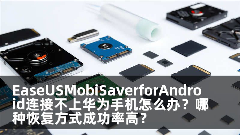EaseUSMobiSaverforAndroid连接不上华为手机怎么办？哪种恢复方式成功率高？