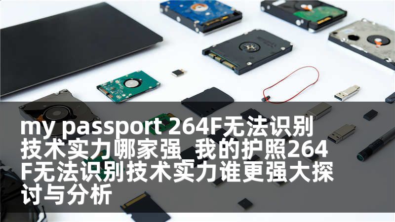 my passport 264F无法识别 技术实力哪家强_我的护照264F无法识别技术实力谁更强大探讨与分析