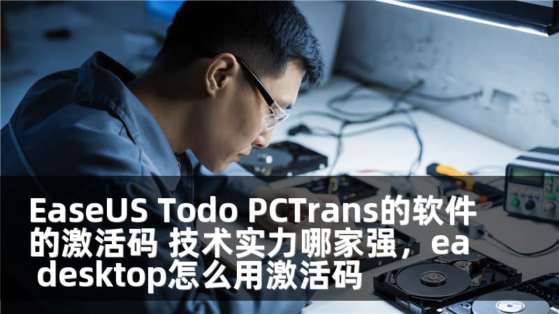 EaseUS Todo PCTrans的软件的激活码 技术实力哪家强，ea desktop怎么用激活码