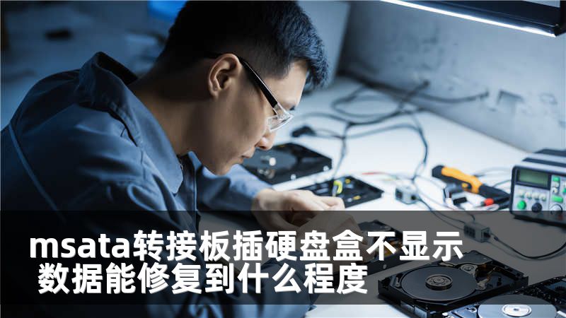 msata转接板插硬盘盒不显示 数据能修复到什么程度