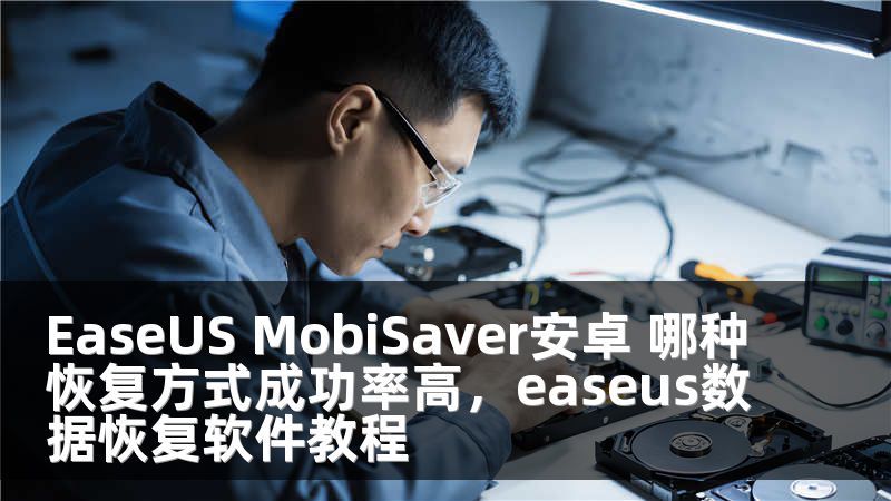 EaseUS MobiSaver安卓 哪种恢复方式成功率高，easeus数据恢复软件教程
