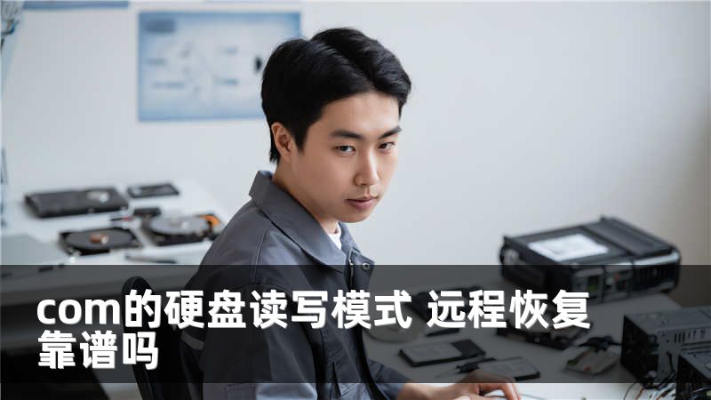 com的硬盘读写模式 远程恢复靠谱吗