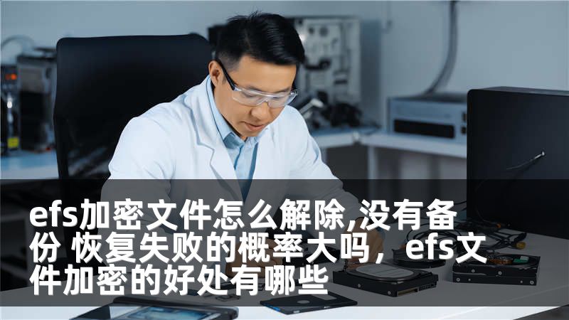 efs加密文件怎么解除,没有备份 恢复失败的概率大吗，efs文件加密的好处有哪些