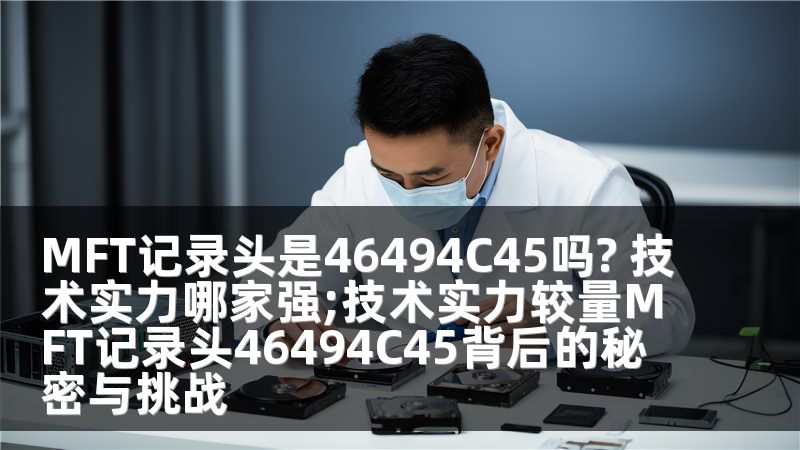 MFT记录头是46494C45吗? 技术实力哪家强;技术实力较量MFT记录头46494C45背后的秘密与挑战