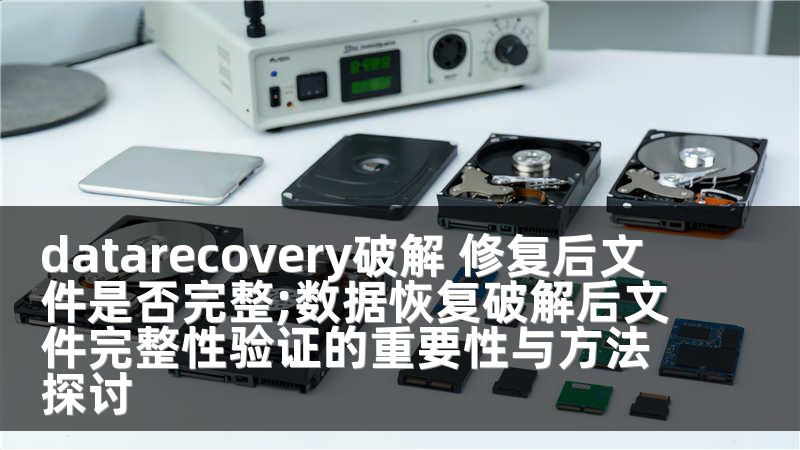 datarecovery破解 修复后文件是否完整;数据恢复破解后文件完整性验证的重要性与方法探讨