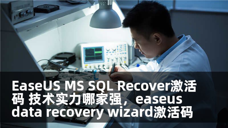 EaseUS MS SQL Recover激活码 技术实力哪家强,easeus data recovery wizard激活码