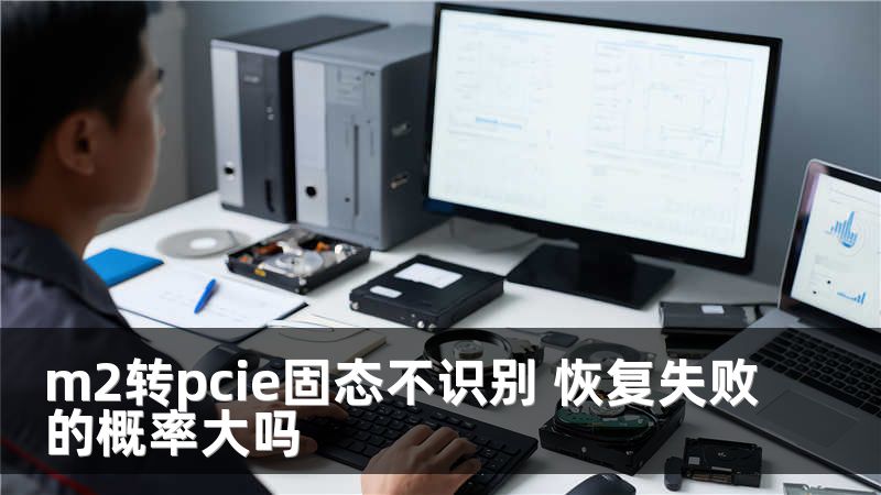 m2转pcie固态不识别 恢复失败的概率大吗