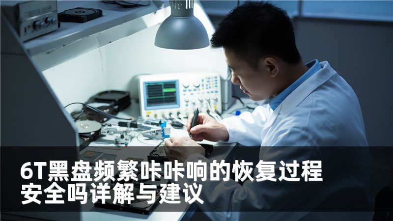 6T黑盘频繁咔咔响的恢复过程安全吗详解与建议