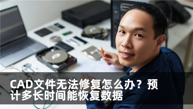 CAD文件无法修复怎么办？预计多长时间能恢复数据