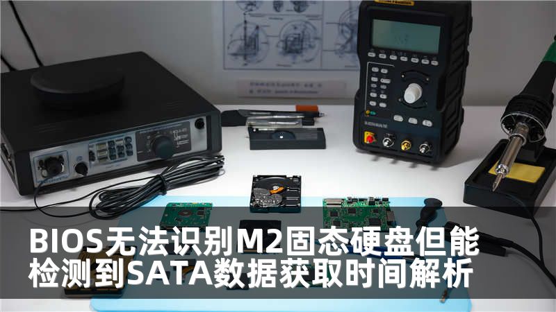 BIOS无法识别M2固态硬盘但能检测到SATA数据获取时间解析