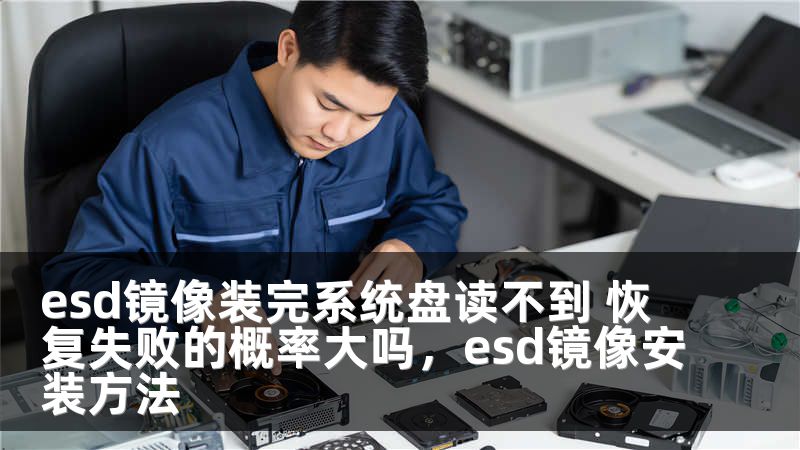 esd镜像装完系统盘读不到 恢复失败的概率大吗，esd镜像安装方法