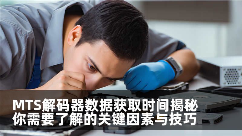 MTS解码器数据获取时间揭秘你需要了解的关键因素与技巧