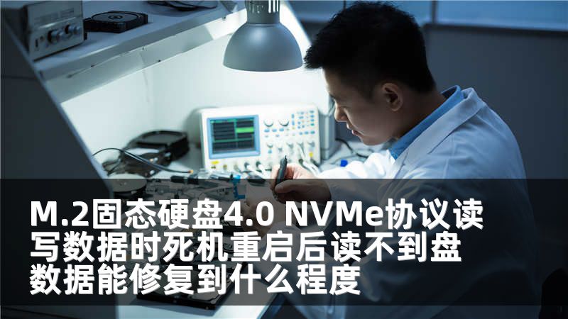 M.2固态硬盘4.0 NVMe协议读写数据时死机重启后读不到盘数据能修复到什么程度