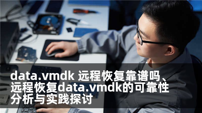 data.vmdk 远程恢复靠谱吗、远程恢复data.vmdk的可靠性分析与实践探讨