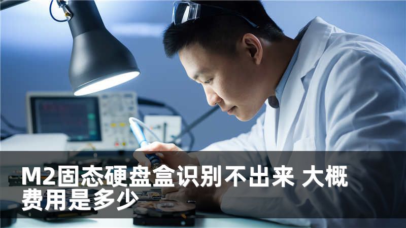 M2固态硬盘盒识别不出来 大概费用是多少