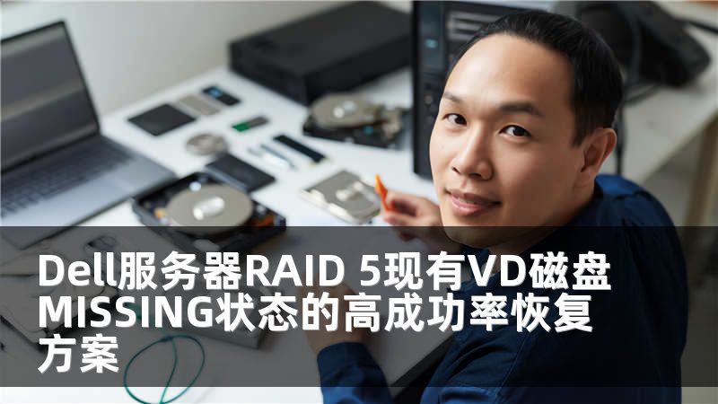 Dell服务器RAID 5现有VD磁盘MISSING状态的高成功率恢复方案
