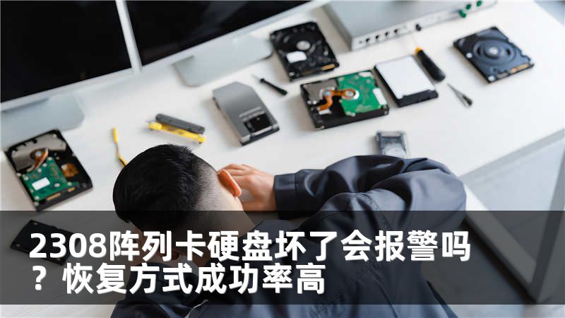 2308阵列卡硬盘坏了会报警吗？恢复方式成功率高