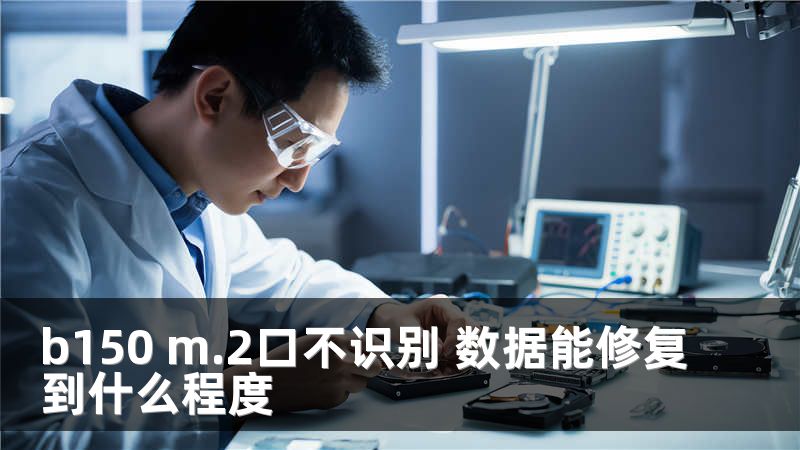 b150 m.2口不识别 数据能修复到什么程度