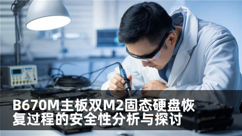 B670M主板双M2固态硬盘恢复过程的安全性分析与探讨