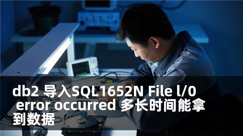 db2 导入SQL1652N File l/0 error occurred 多长时间能拿到数据