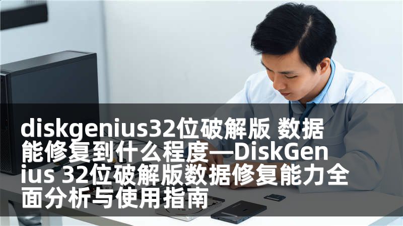 diskgenius32位破解版 数据能修复到什么程度—DiskGenius 32位破解版数据修复能力全面分析与使用指南